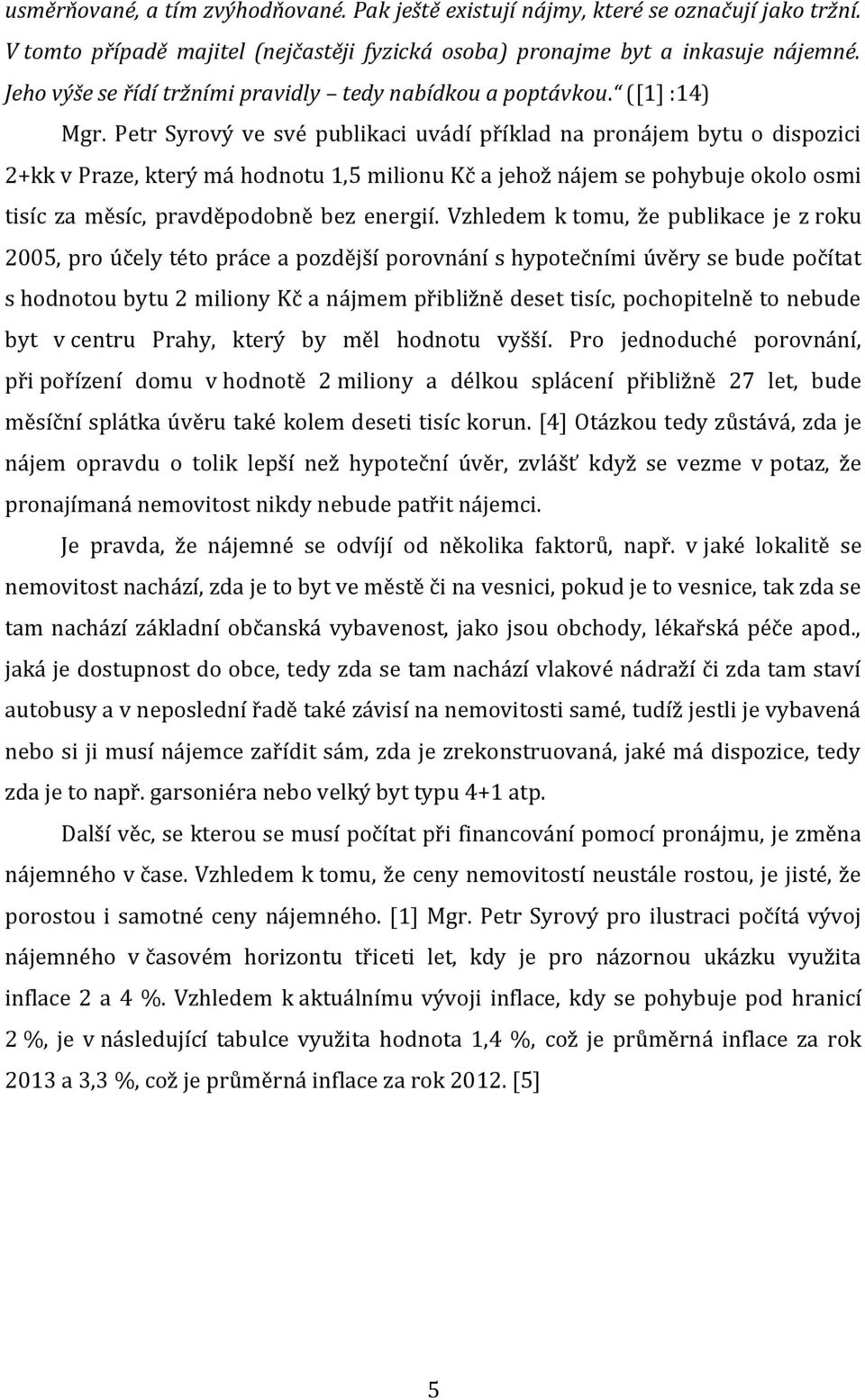 Petr Syrový ve své publikaci uvádí příklad na pronájem bytu o dispozici 2+kk v Praze, který má hodnotu 1,5 milionu Kč a jehož nájem se pohybuje okolo osmi tisíc za měsíc, pravděpodobně bez energií.