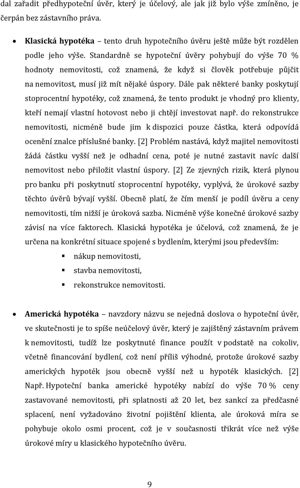 Dále pak některé banky poskytují stoprocentní hypotéky, což znamená, že tento produkt je vhodný pro klienty, kteří nemají vlastní hotovost nebo ji chtějí investovat např.