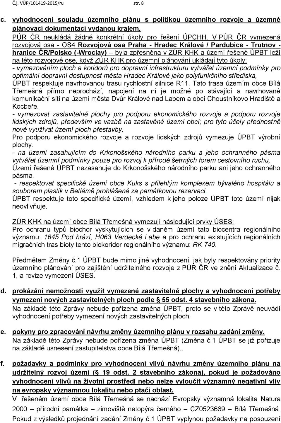 ose, když ZÚR KHK pro územní plánování ukládají tyto úkoly: - vymezováním ploch a koridorů pro dopravní infrastrukturu vytvářet územní podmínky pro optimální dopravní dostupnost města Hradec Králové