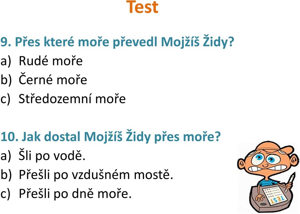 Jak dostal Mojžíš Židy přes moře? a) Šli po vodě.