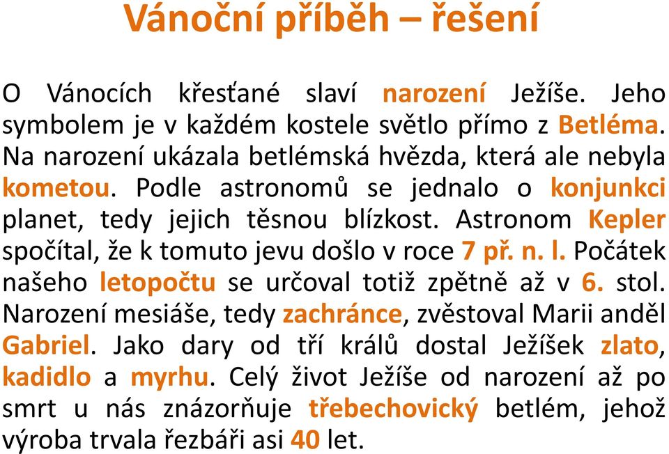 Astronom Kepler spočítal, že k tomuto jevu došlo v roce7př. n. l. Počátek našeho letopočtu se určoval totiž zpětně až v 6. stol.