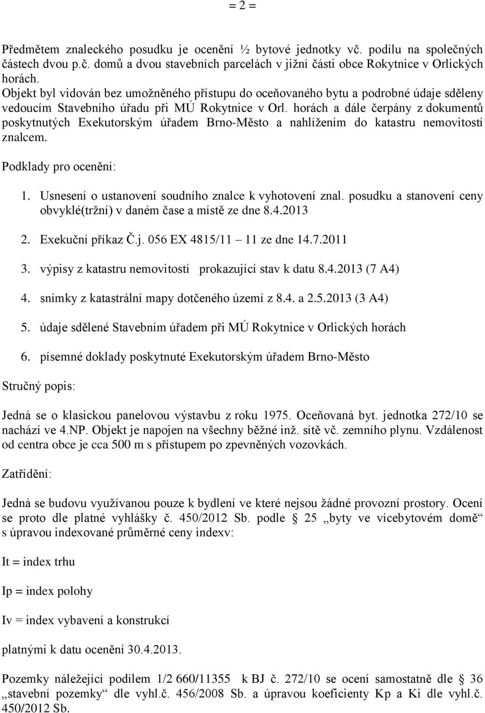 horách a dále čerpány z dokumentů poskytnutých Exekutorským úřadem Brno-Město a nahlížením do katastru nemovitostí znalcem. Podklady pro ocenění: 1.