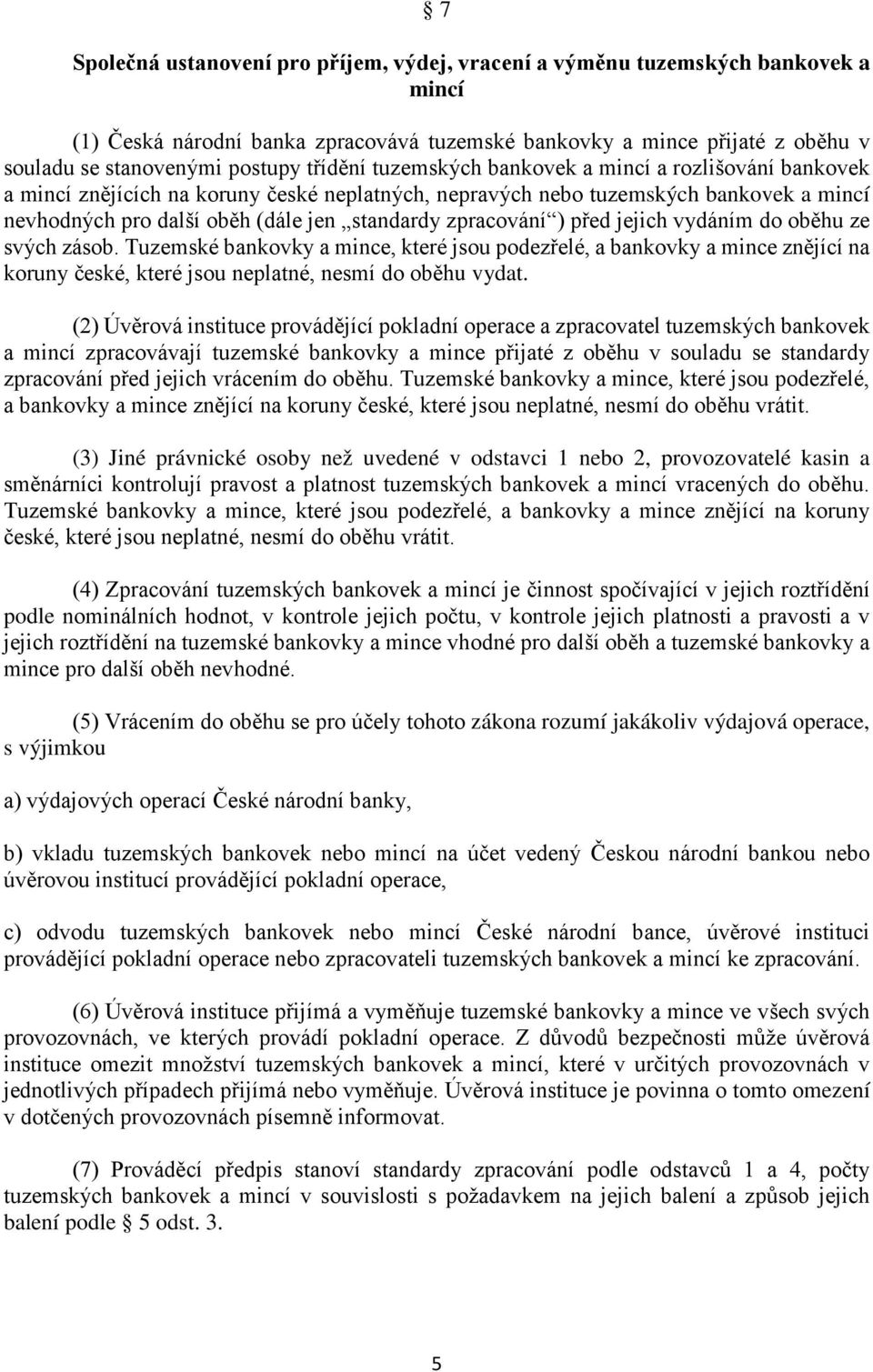 zpracování ) před jejich vydáním do oběhu ze svých zásob. Tuzemské bankovky a mince, které jsou podezřelé, a bankovky a mince znějící na koruny české, které jsou neplatné, nesmí do oběhu vydat.