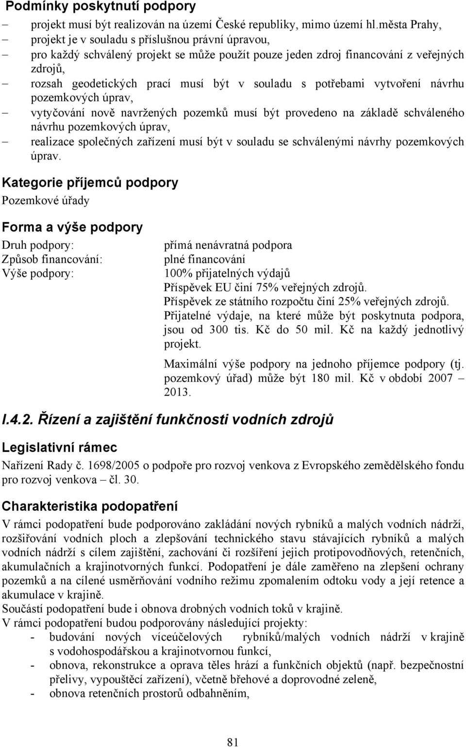 souladu s potřebami vytvoření návrhu pozemkových úprav, vytyčování nově navržených pozemků musí být provedeno na základě schváleného návrhu pozemkových úprav, realizace společných zařízení musí být v