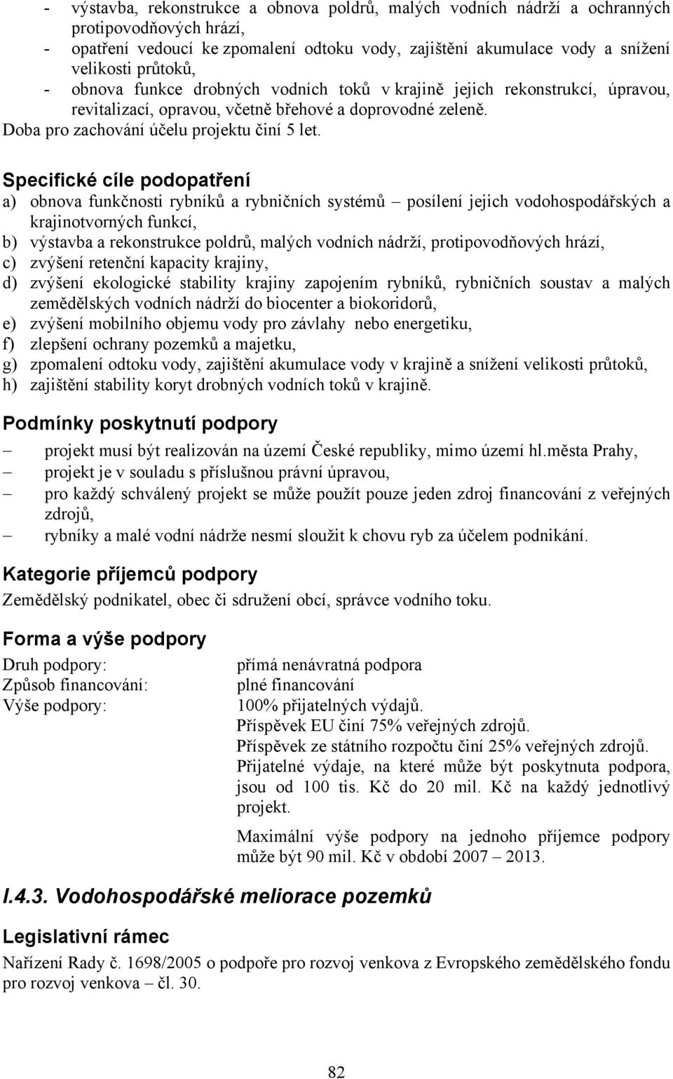 a) obnova funkčnosti rybníků a rybničních systémů posílení jejich vodohospodářských a krajinotvorných funkcí, b) výstavba a rekonstrukce poldrů, malých vodních nádrží, protipovodňových hrází, c)