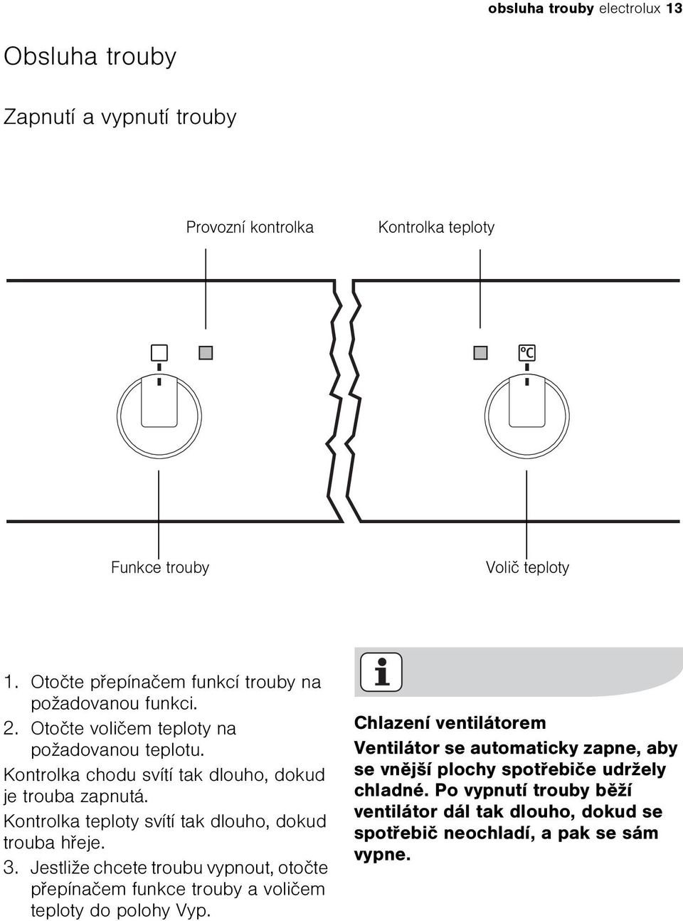 Kontrolka teploty svítí tak dlouho, dokud trouba høeje. 3. Jestliže chcete troubu vypnout, otoète pøepínaèem funkce trouby a volièem teploty do polohy Vyp.