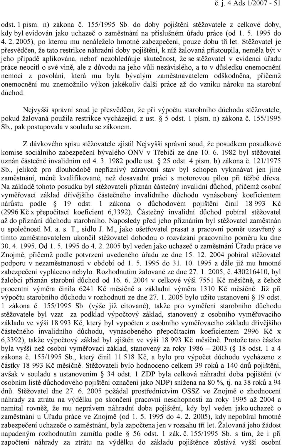 Stěžovatel je přesvědčen, že tato restrikce náhradní doby pojištění, k níž žalovaná přistoupila, neměla být v jeho případě aplikována, neboť nezohledňuje skutečnost, že se stěžovatel v evidenci úřadu