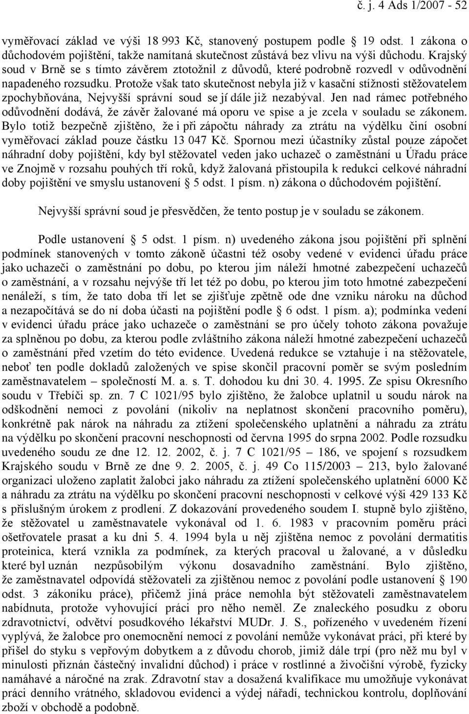 Protože však tato skutečnost nebyla již v kasační stížnosti stěžovatelem zpochybňována, Nejvyšší správní soud se jí dále již nezabýval.