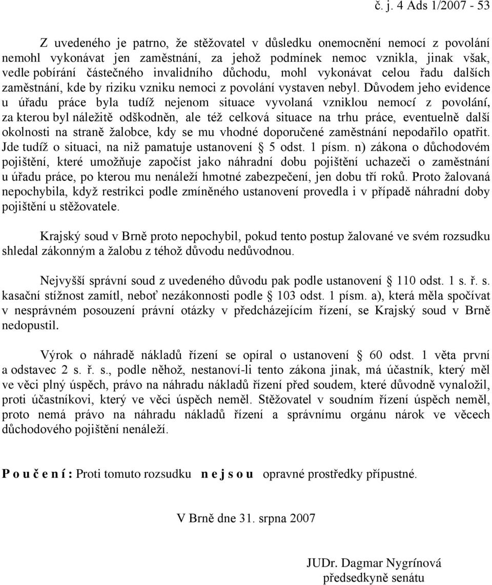 Důvodem jeho evidence u úřadu práce byla tudíž nejenom situace vyvolaná vzniklou nemocí z povolání, za kterou byl náležitě odškodněn, ale též celková situace na trhu práce, eventuelně další okolnosti