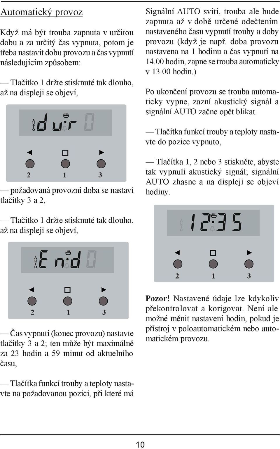 doba provozu nastavena na 1 hodinu a čas vypnutí na 14.00 hodin, zapne se trouba automaticky v 13.00 hodin.) Po ukončení provozu se trouba automaticky vypne, zazní akustický signál a signální AUTO začne opět blikat.