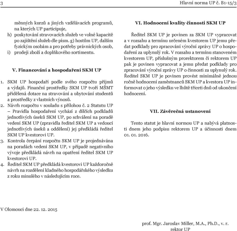 SKM UP hospodaří podle svého rozpočtu příjmů a výdajů. Finanční prostředky SKM UP tvoří MŠMT přidělená dotace na stravování a ubytování studentů a prostředky z vlastních výnosů. 2.