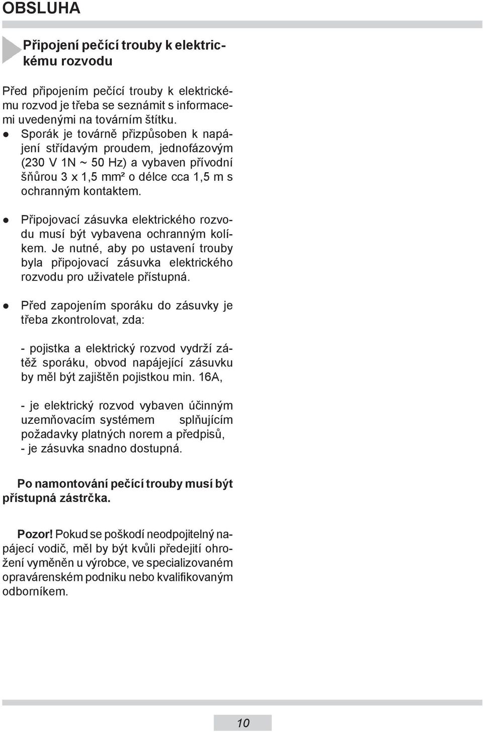 Připojovací zásuvka elektrického rozvodu musí být vybavena ochranným kolíkem. Je nutné, aby po ustavení trouby byla připojovací zásuvka elektrického rozvodu pro uživatele přístupná.