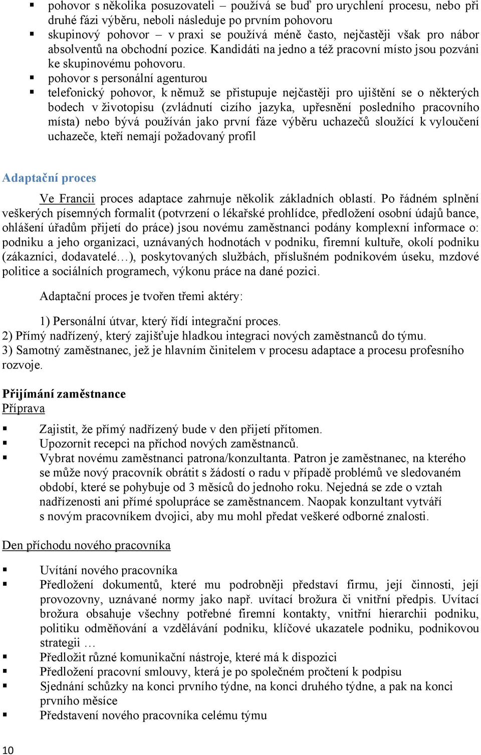 pohovor s personální agenturou telefonický pohovor, k němuž se přistupuje nejčastěji pro ujištění se o některých bodech v životopisu (zvládnutí cizího jazyka, upřesnění posledního pracovního místa)