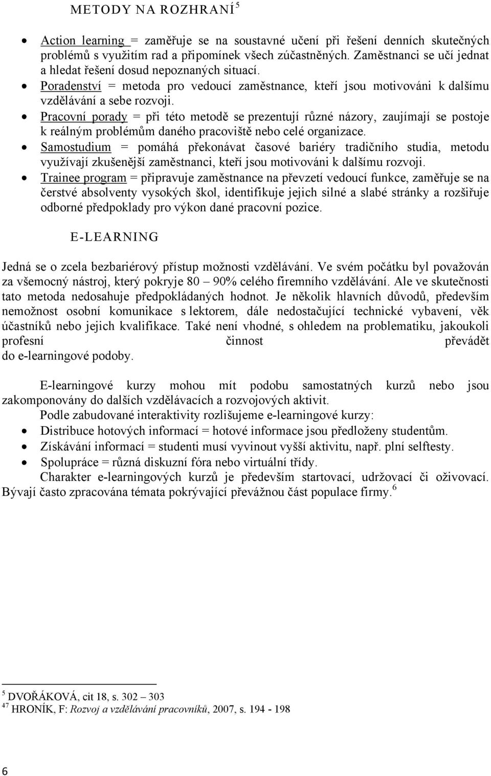 Pracovní porady = při této metodě se prezentují různé názory, zaujímají se postoje k reálným problémům daného pracoviště nebo celé organizace.