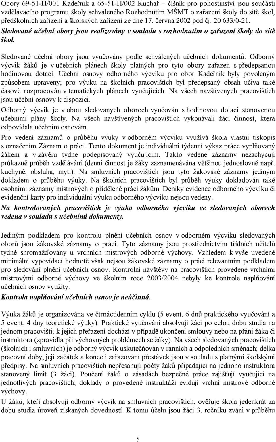 Sledované učební obory jsou vyučovány podle schválených učebních dokumentů. Odborný výcvik žáků je v učebních plánech školy platných pro tyto obory zařazen s předepsanou hodinovou dotací.