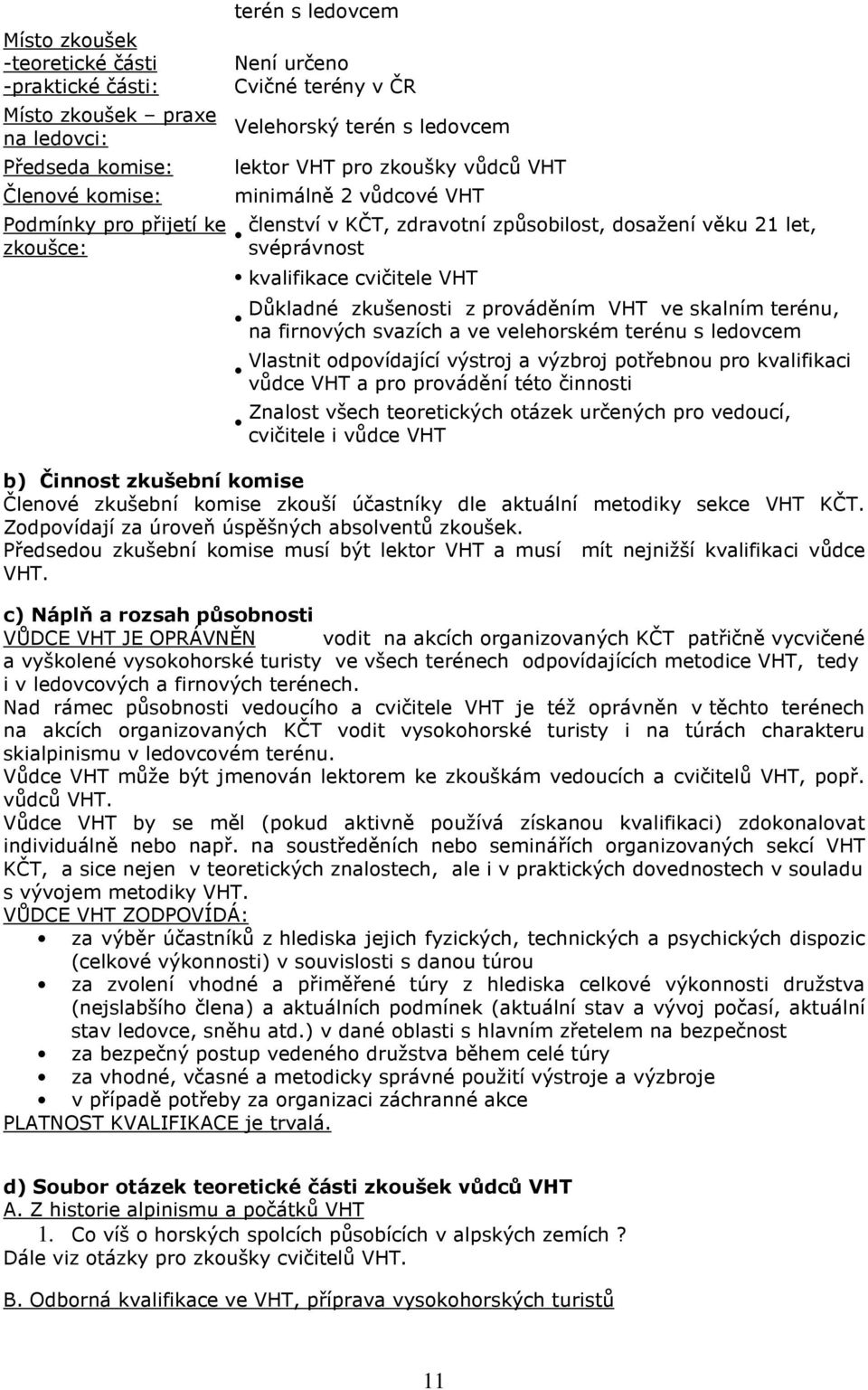 zkušenosti z prováděním VHT ve skalním terénu, na firnových svazích a ve velehorském terénu s ledovcem Vlastnit odpovídající výstroj a výzbroj potřebnou pro kvalifikaci vůdce VHT a pro provádění této