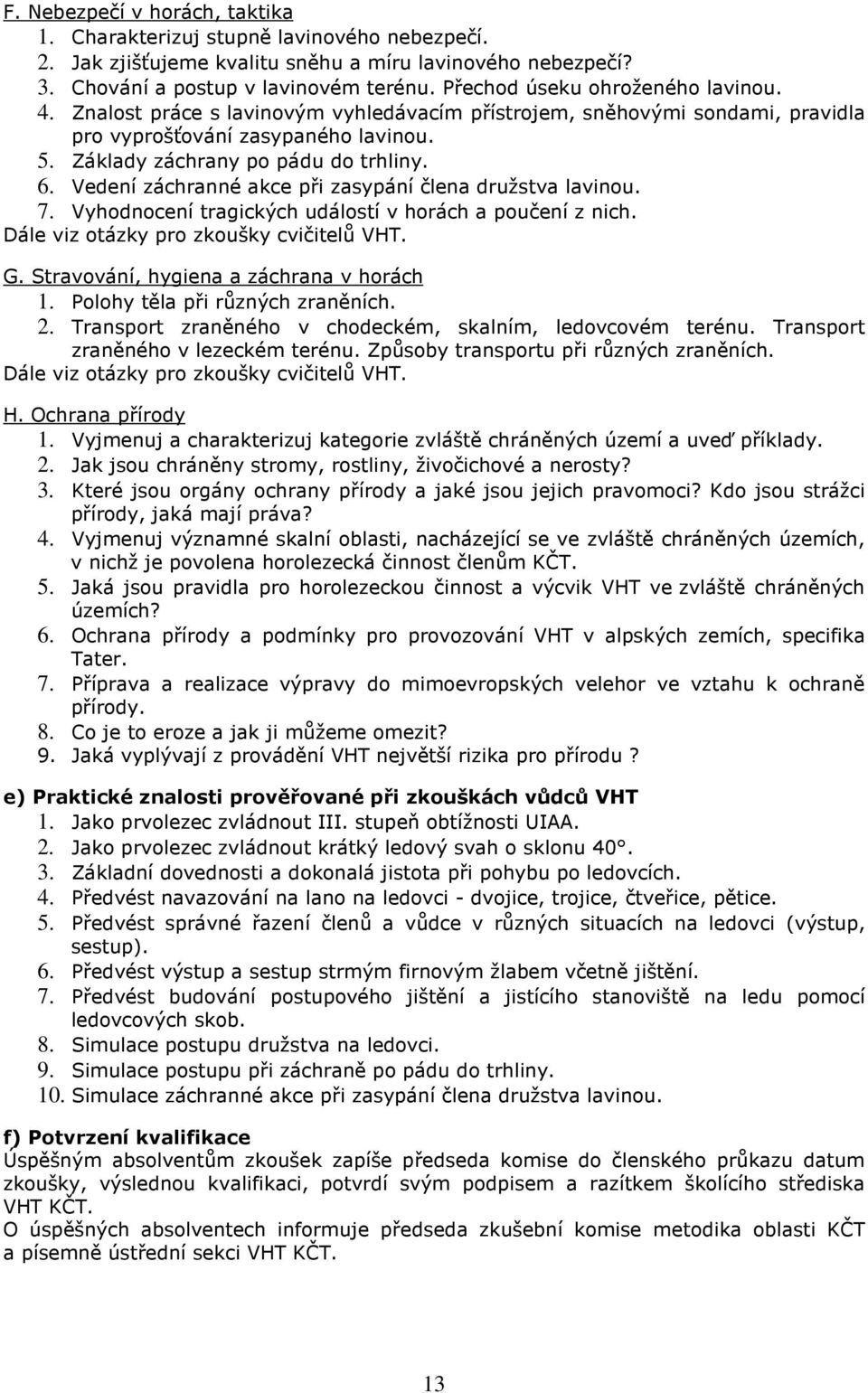 Vedení záchranné akce při zasypání člena družstva lavinou. 7. Vyhodnocení tragických událostí v horách a poučení z nich. Dále viz otázky pro zkoušky cvičitelů VHT. G.