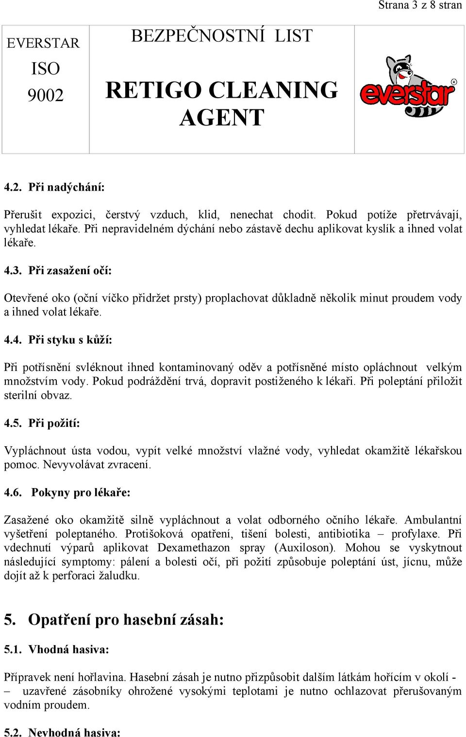 Při zasažení očí: Otevřené oko (oční víčko přidržet prsty) proplachovat důkladně několik minut proudem vody a ihned volat lékaře. 4.