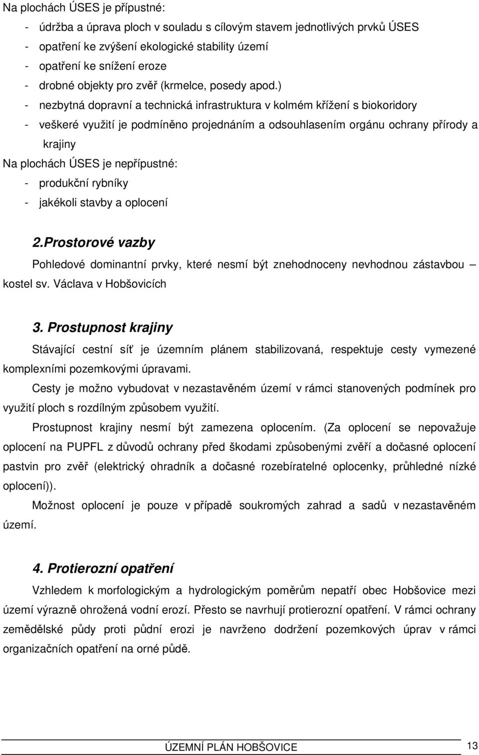 ) - nezbytná dopravní a technická infrastruktura v kolmém křížení s biokoridory - veškeré využití je podmíněno projednáním a odsouhlasením orgánu ochrany přírody a krajiny Na plochách ÚSES je