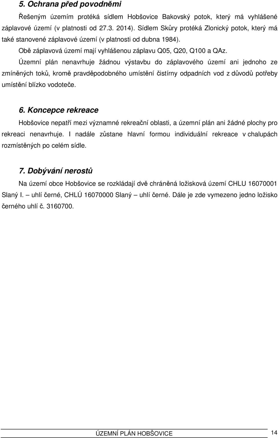 Územní plán nenavrhuje žádnou výstavbu do záplavového území ani jednoho ze zmíněných toků, kromě pravděpodobného umístění čistírny odpadních vod z důvodů potřeby umístění blízko vodoteče. 6.