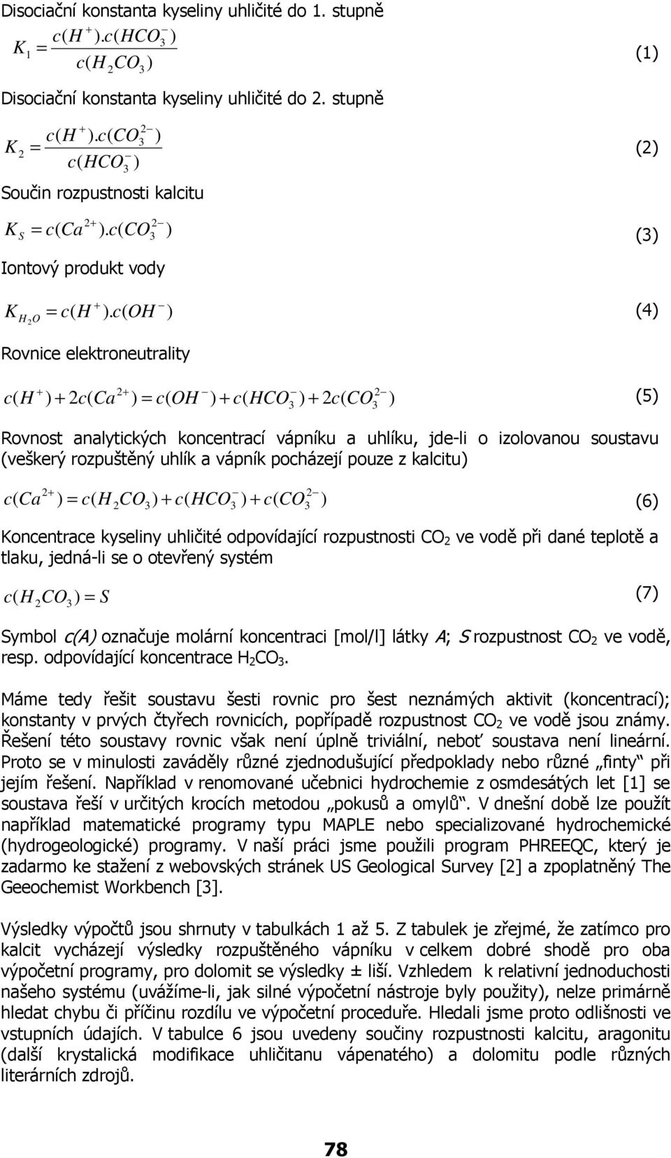 OH (4 Rovnice elektroneutrality H 2 = OH H 2 2 2 (5 Rovnost analytických koncentrací vápníku a uhlíku, jde-li o izolovanou soustavu (veškerý rozpuštěný uhlík a vápník pocházejí pouze z kalcitu = H H
