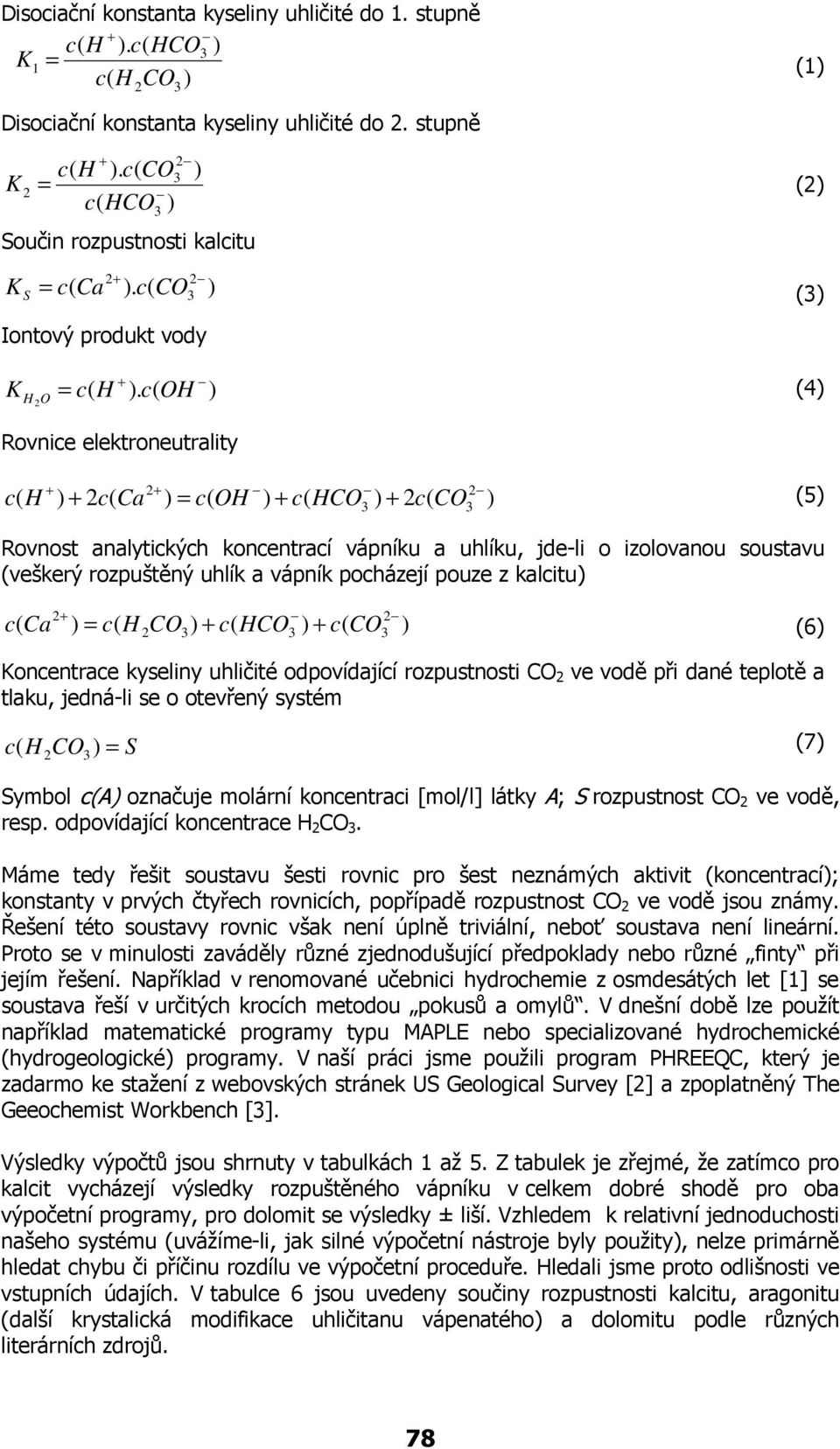 OH (4 Rovnice elektroneutrality H 2 = OH H 2 2 2 (5 Rovnost analytických koncentrací vápníku a uhlíku, jde-li o izolovanou soustavu (veškerý rozpuštěný uhlík a vápník pocházejí pouze z kalcitu = H H