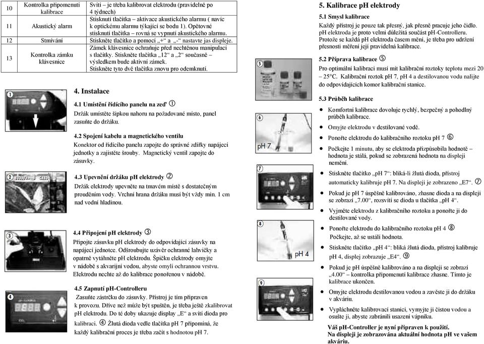 Zámek klávesnice ochraňuje před nechtěnou manipulací 13 Kontrolka zámku s tlačítky. Stiskněte tlačítka 12 a 2 současně klávesnice výsledkem bude aktivní zámek.