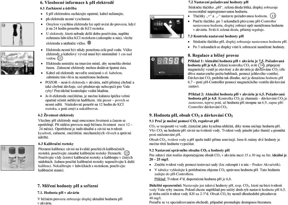 U elektrody, která nebude delší dobu používána, naplňte ochranou lahvičku KCI roztokem (zakoupíte u nás), vložte elektrodu a utáhněte víčko. Elektroda nesmí být nikdy ponořena celá pod vodu.