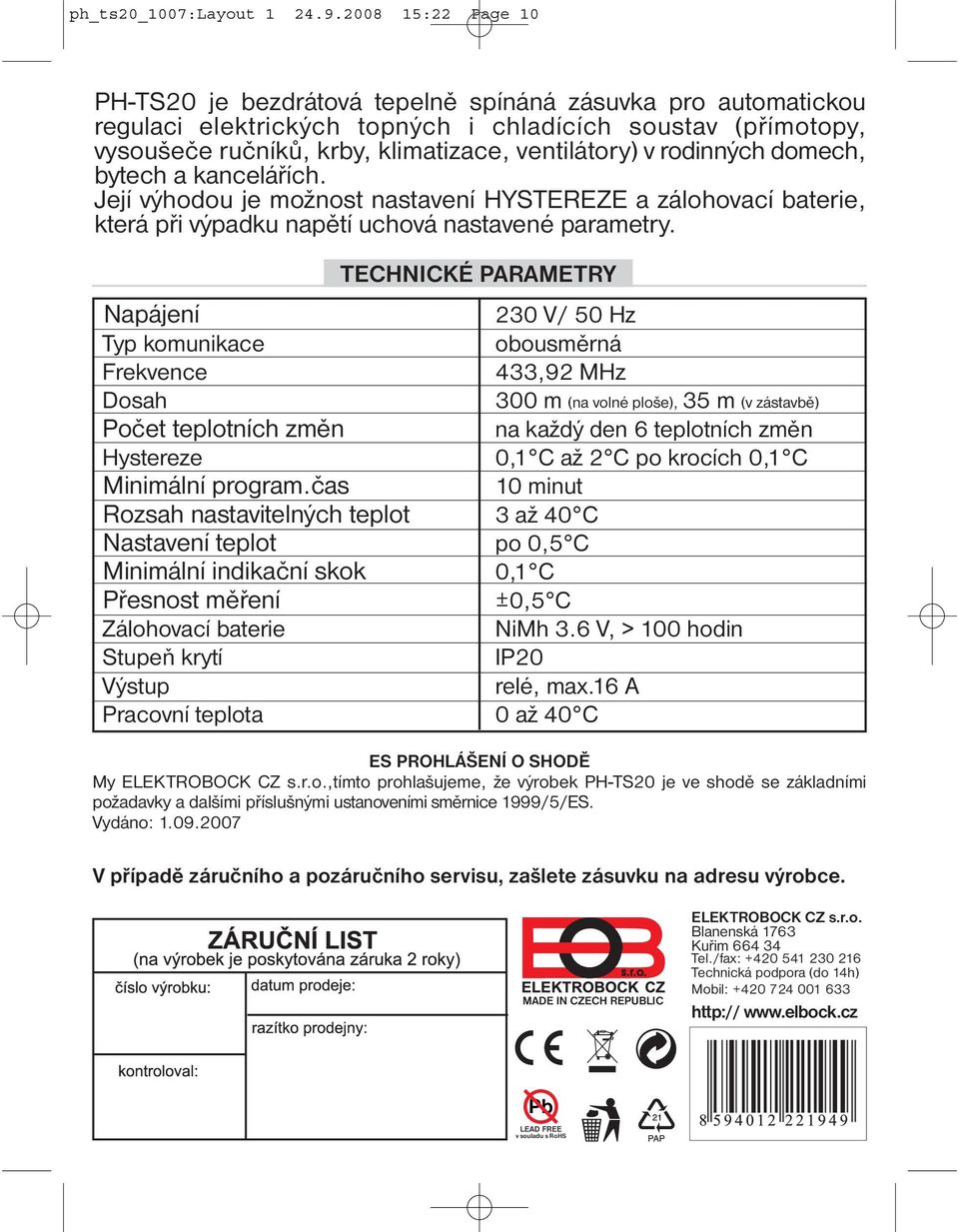 rodinných domech, bytech a kancelářích. Její výhodou je možnost nastavení HYSTEREZE a zálohovací baterie, která při výpadku napětí uchová nastavené parametry.