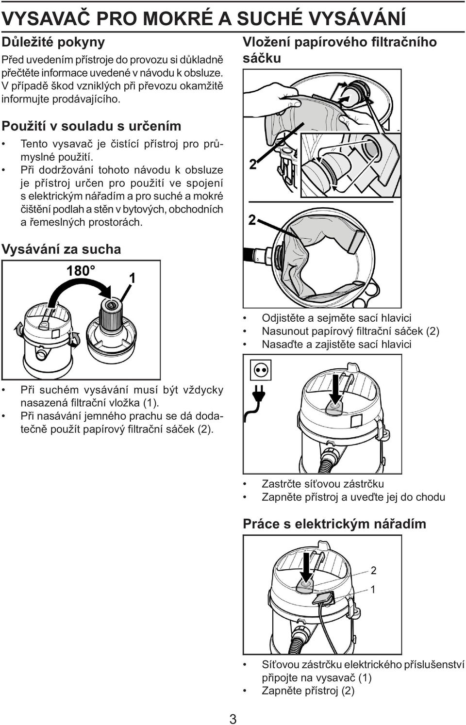 Při dodržování tohoto návodu k obsluze je přístroj určen pro použití ve spojení s elektrickým nářadím a pro suché a mokré čištění podlah a stěn v bytových, obchodních a řemeslných prostorách.