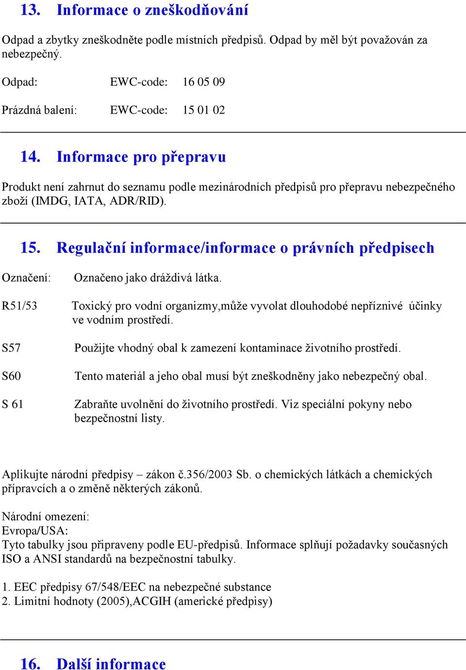 Regulační informace/informace o právních předpisech Označení: Označeno jako dráždivá látka. R51/53 Toxický pro vodní organizmy,může vyvolat dlouhodobé nepříznivé účinky ve vodním prostředí.