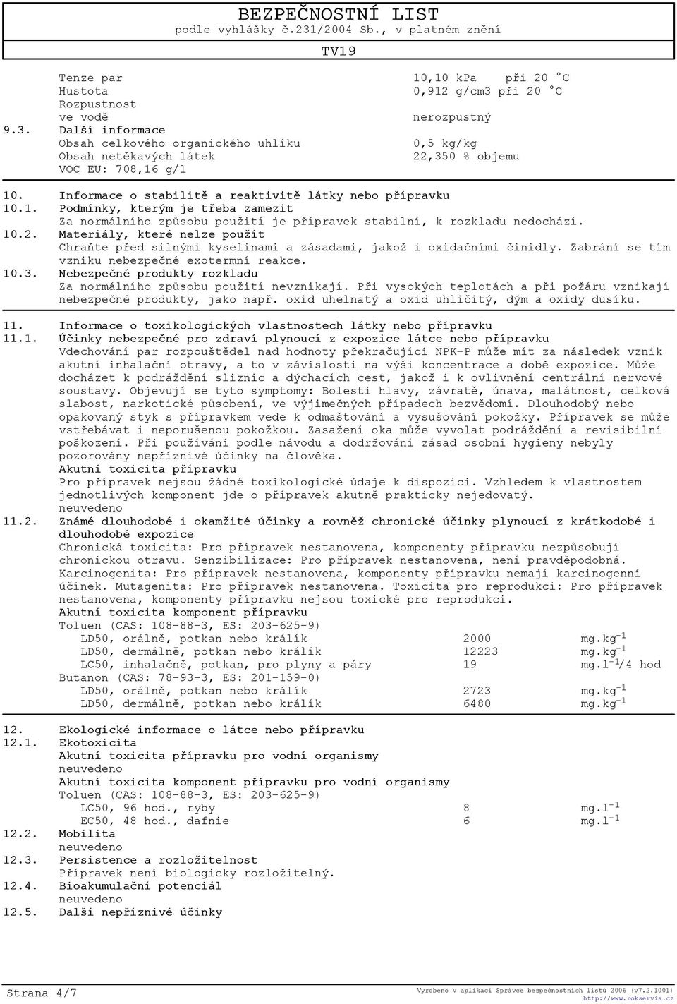 Materiály, které nelze použít Chraòte pøed silnými kyselinami a zásadami, jakož i oxidaèními èinidly. Zabrání se tím vzniku nebezpeèné exotermní reakce. 10.3.