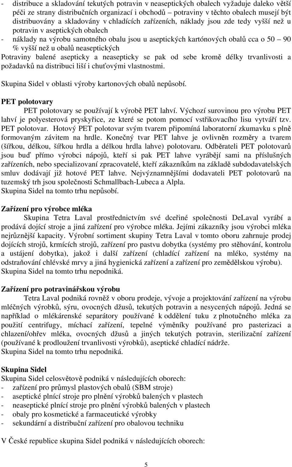 obalů neaseptických Potraviny balené asepticky a neasepticky se pak od sebe kromě délky trvanlivosti a požadavků na distribuci liší i chuťovými vlastnostmi.