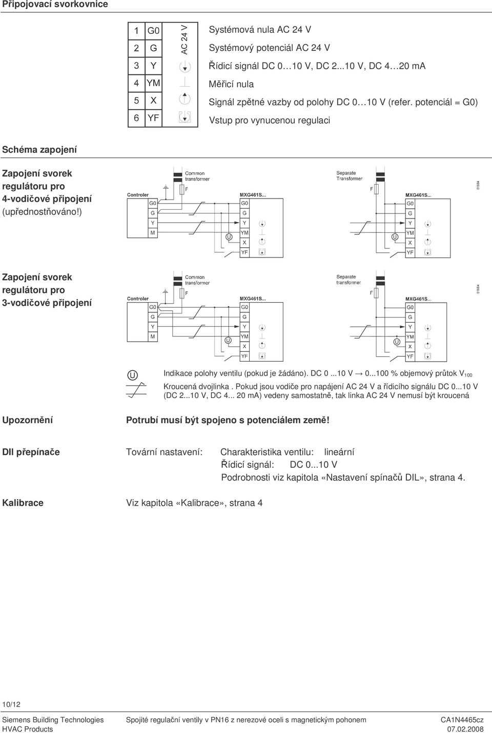 ) Zapojení svorek regulátoru pro 3-vodiové pipojení Indikace polohy ventilu (pokud je žádáno). DC 0...10 V 0...100 % objemový prtok V 100 Kroucená dvojlinka.