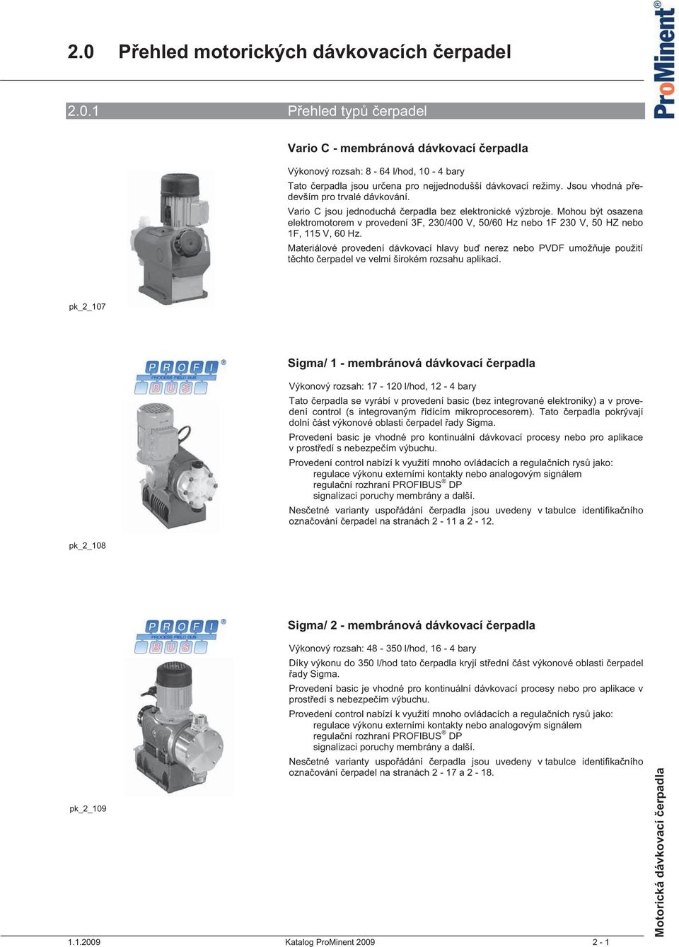 Mohou být osazena elektromotorem v provedení 3F, 230/400 V, 50/60 Hz nebo 1F 230 V, 50 HZ nebo 1F, 115 V, 60 Hz.