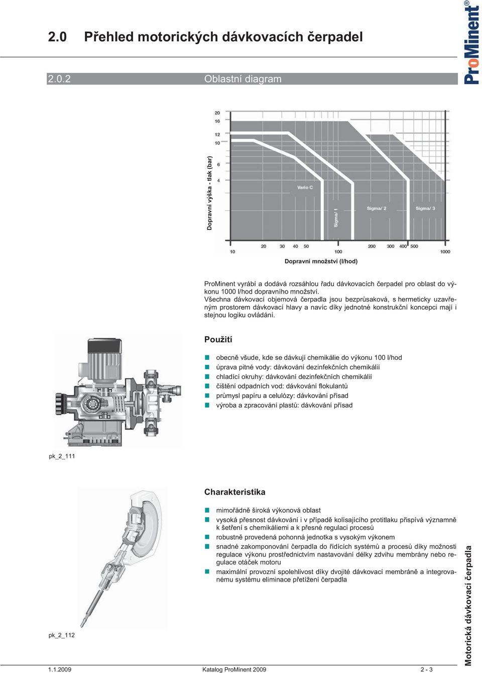 Použití obecn všude, kde se dávkují chemikálie do výkonu 100 l/hod úprava pitné vody: dávkování dezinfek ních chemikálií chladící okruhy: dávkování dezinfek ních chemikálií išt ní odpadních vod: