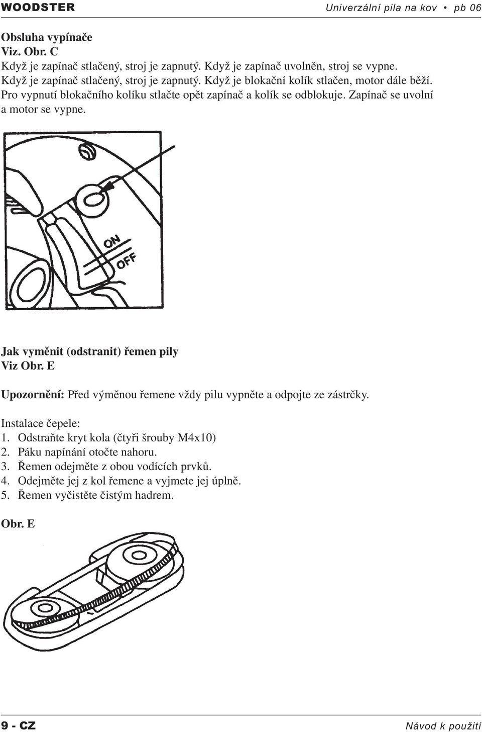 Zapínač se uvolní a motor se vypne. Jak vyměnit (odstranit) řemen pily Viz Obr. E Upozornění: Před výměnou řemene vždy pilu vypněte a odpojte ze zástrčky. Instalace čepele: 1.