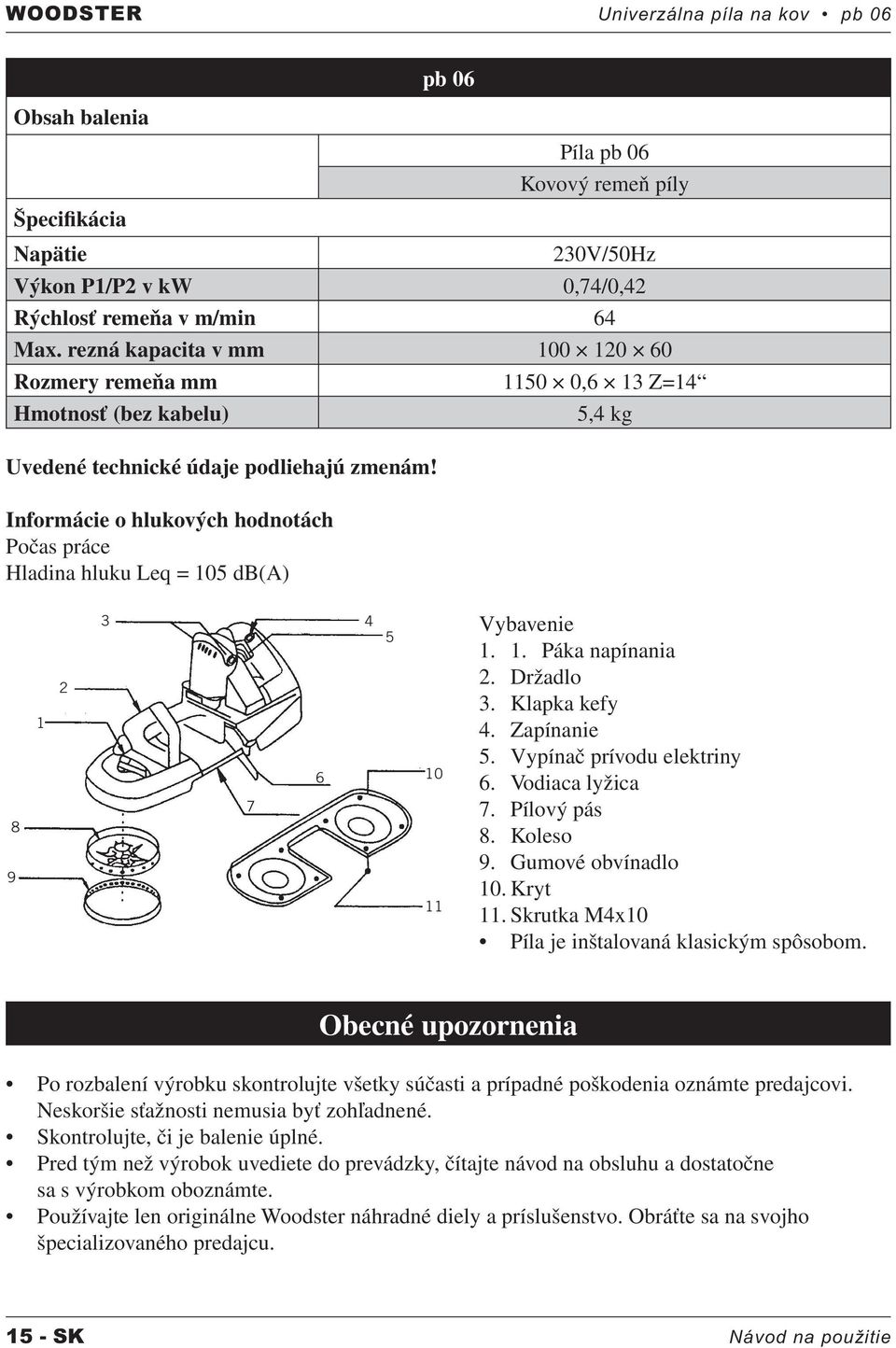 Informácie o hlukových hodnotách Počas práce Hladina hluku Leq = 105 db(a) Vybavenie 1. 1. Páka napínania 2. Držadlo 3. Klapka kefy 4. Zapínanie 5. Vypínač prívodu elektriny 6. Vodiaca lyžica 7.