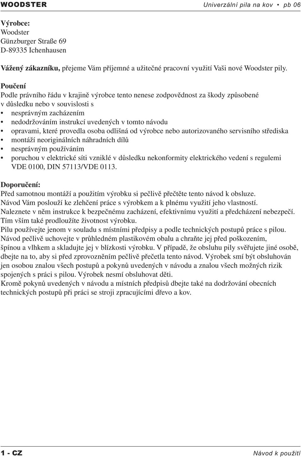 opravami, které provedla osoba odlišná od výrobce nebo autorizovaného servisního střediska montáží neoriginálních náhradních dílů nesprávným používáním poruchou v elektrické síti vzniklé v důsledku