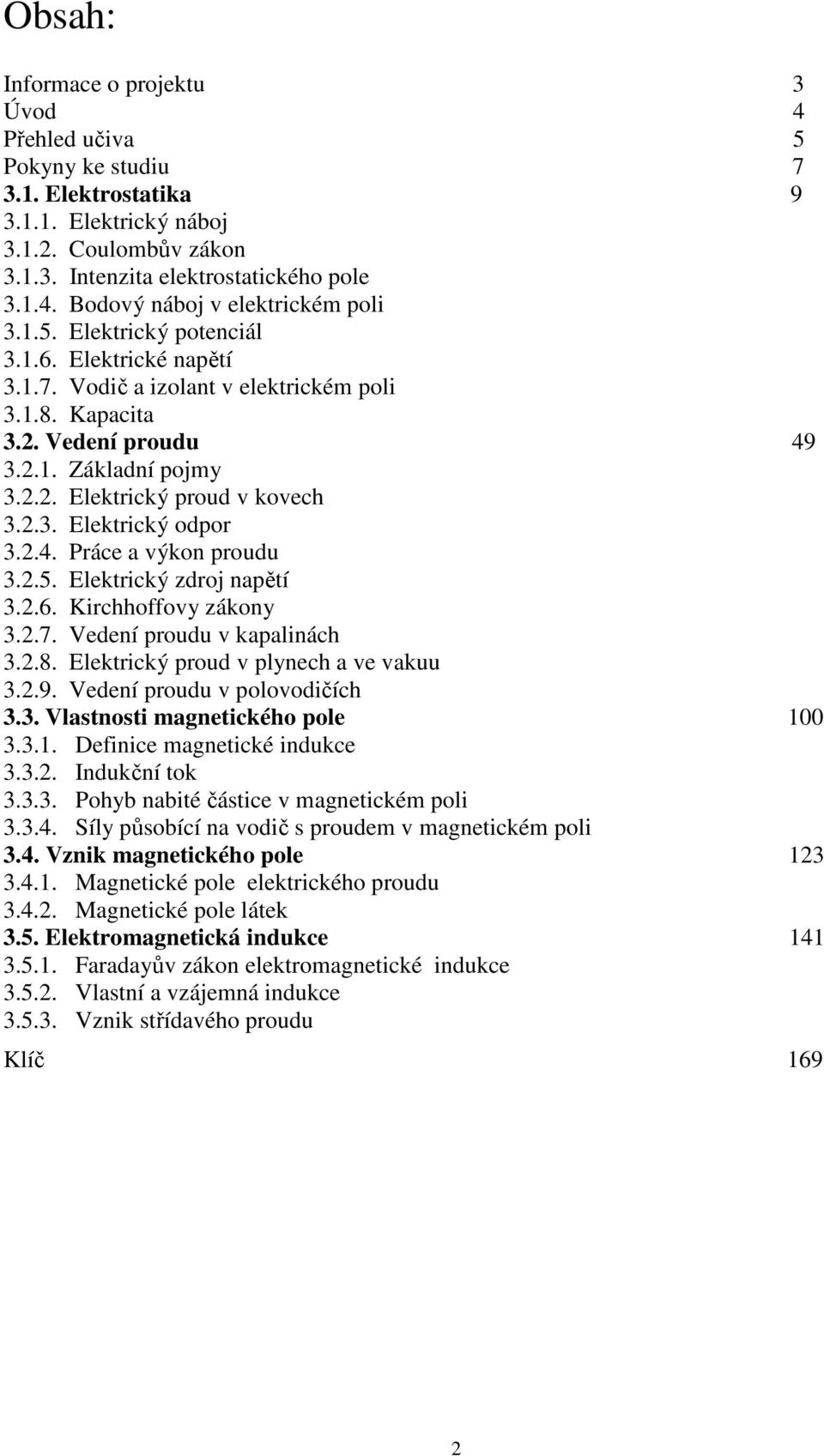 2.4. Práce a výkon proudu 3.2.5. Elektrický zdroj napětí 3.2.6. Kirchhoffovy zákony 3.2.7. Vedení proudu v kapalinách 3.2.8. Elektrický proud v plynech a ve vakuu 3.2.9.