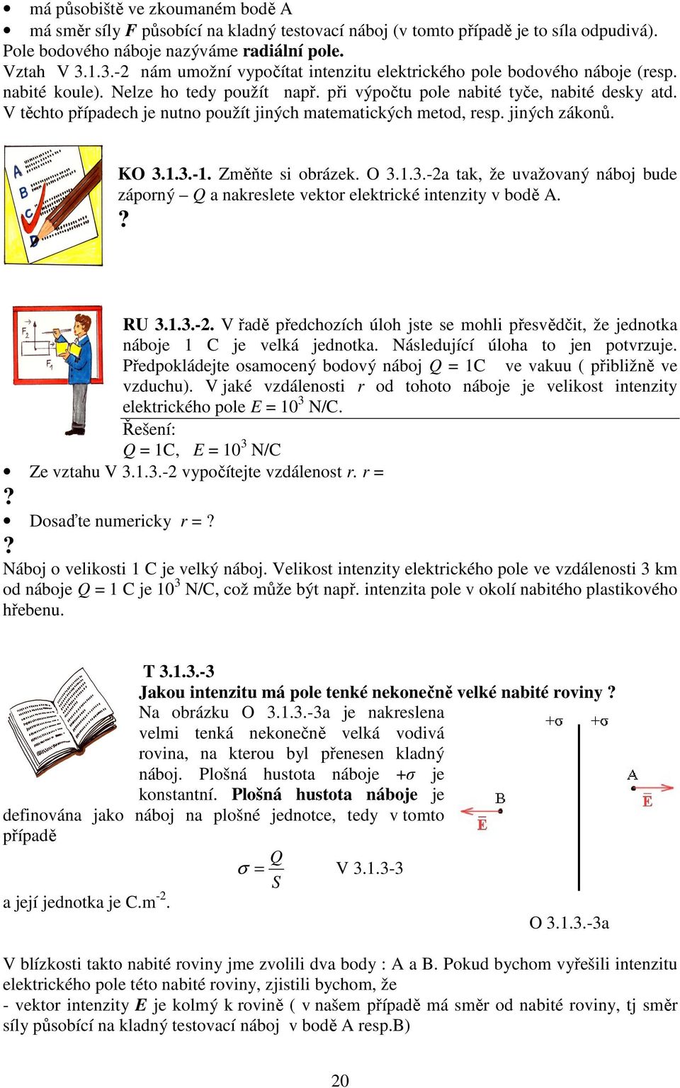 V těchto případech je nutno použít jiných matematických metod, resp. jiných zákonů. KO 3.1.3.-1. Změňte si obrázek. O 3.1.3.-2a tak, že uvažovaný náboj bude záporný Q a nakreslete vektor elektrické intenzity v bodě A.