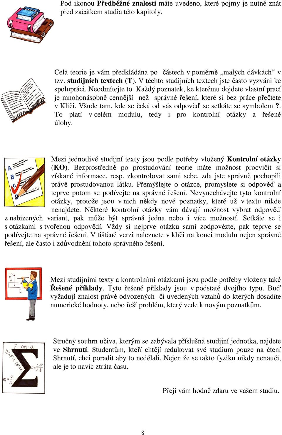 Každý poznatek, ke kterému dojdete vlastní prací je mnohonásobně cennější než správné řešení, které si bez práce přečtete v Klíči. Všude tam, kde se čeká od vás odpověď se setkáte se symbolem.