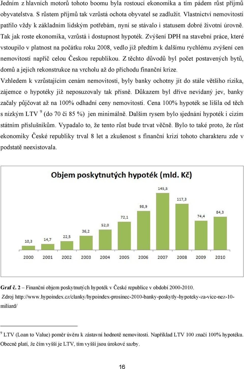 Zvýšení DPH na stavební práce, které vstoupilo v platnost na počátku roku 2008, vedlo jiţ předtím k dalšímu rychlému zvýšení cen nemovitostí napříč celou Českou republikou.