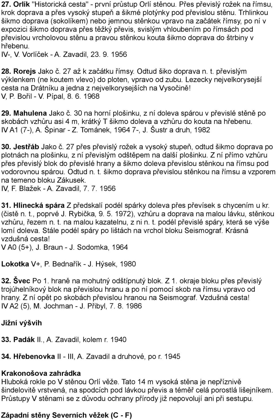 pravou stěnkou kouta šikmo doprava do štrbiny v hřebenu. IV-, V. Vorlíček - A. Zavadil, 23. 9. 1956 28. Rorejs Jako č. 27 až k začátku římsy. Odtud šiko doprava n. t.