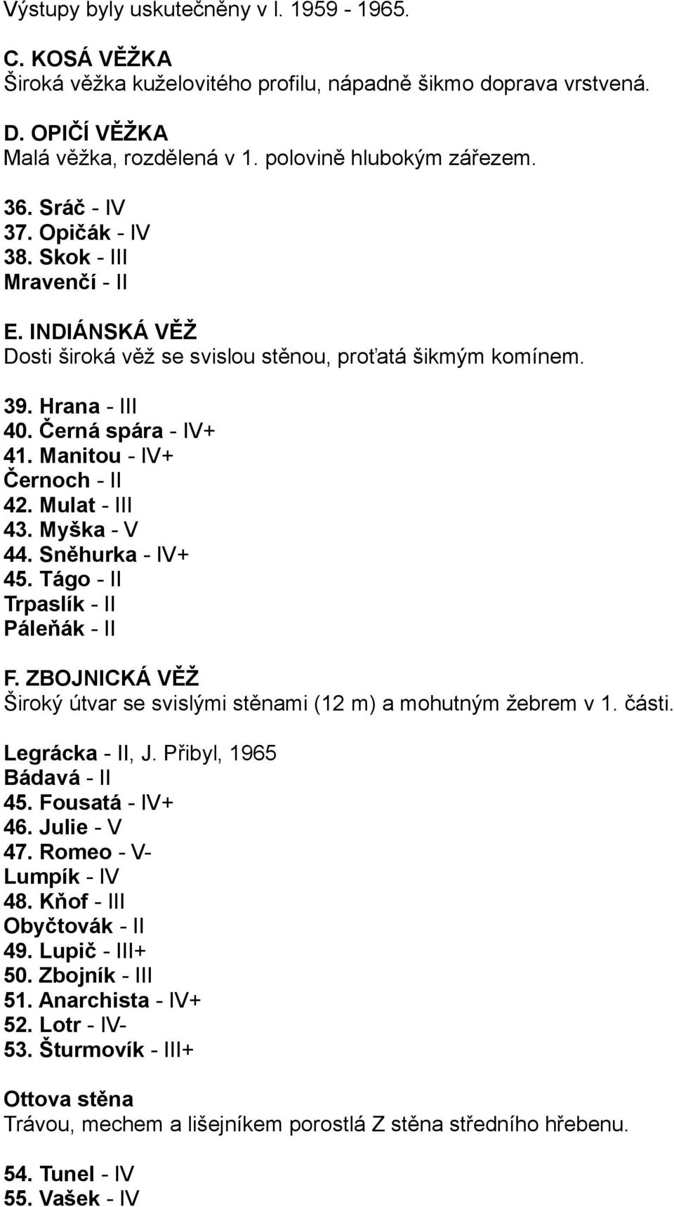 Manitou - IV+ Černoch - II 42. Mulat - III 43. Myška - V 44. Sněhurka - IV+ 45. Tágo - II Trpaslík - II Páleňák - II F. ZBOJNICKÁ VĚŽ Široký útvar se svislými stěnami (12 m) a mohutným žebrem v 1.