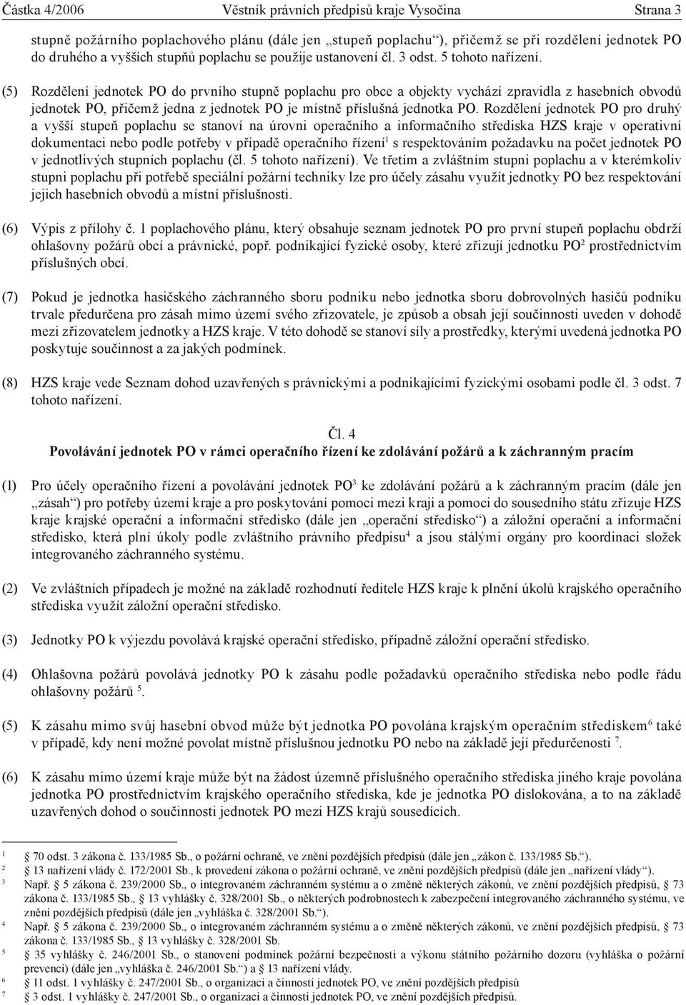 (5) Rozdělení jednotek PO do prvního stupně poplachu pro obce a objekty vychází zpravidla z hasebních obvodů jednotek PO, přičemž jedna z jednotek PO je místně příslušná jednotka PO.