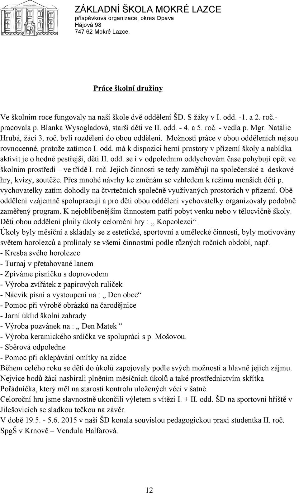 odd. se i v odpoledním oddychovém čase pohybují opět ve školním prostředí ve třídě I. roč. Jejich činnosti se tedy zaměřují na společenské a deskové hry, kvízy, soutěže.