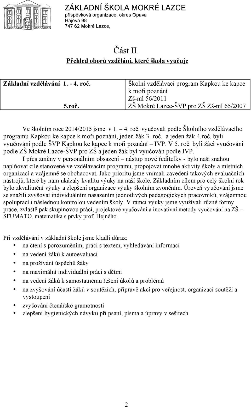 vyučovali podle Školního vzdělávacího programu Kapkou ke kapce k moři poznání, jeden žák 3. roč. a jeden žák 4.roč. byli vyučováni podle ŠVP Kapkou ke kapce k moři poznání IVP. V 5. roč. byli žáci vyučováni podle ZŠ Mokré Lazce-ŠVP pro ZŠ a jeden žák byl vyučován podle IVP.