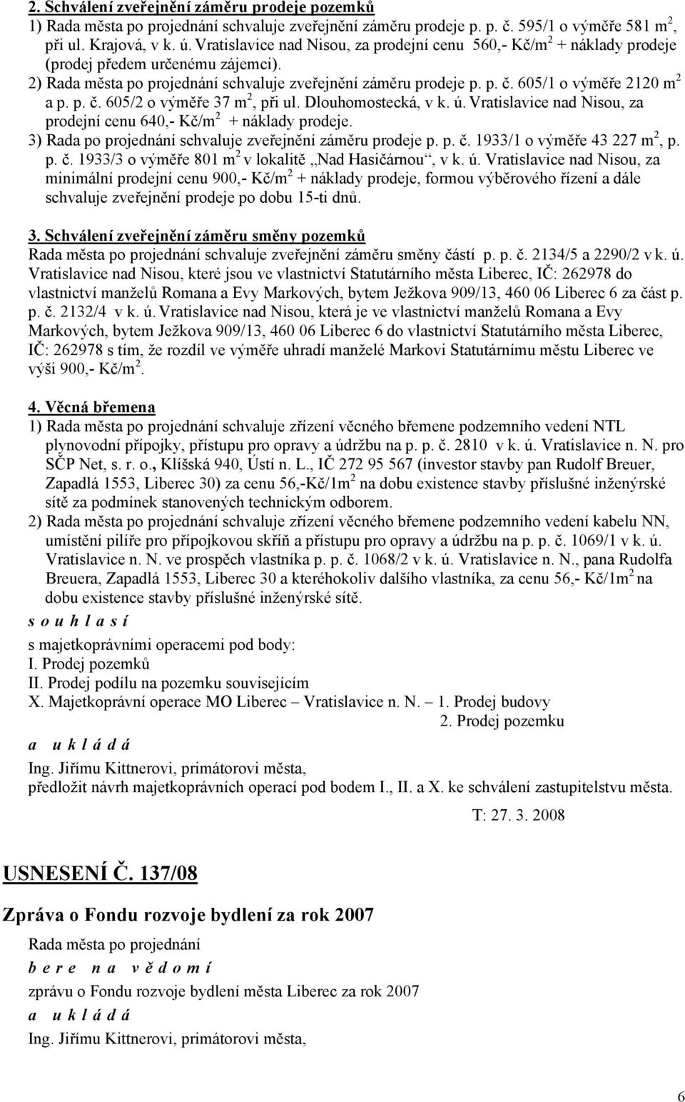 Dlouhomostecká, v k. ú. Vratislavice nad Nisou, za prodejní cenu 640,- Kč/m 2 + náklady prodeje. 3) Rada po projednání zveřejnění záměru prodeje p. p. č.