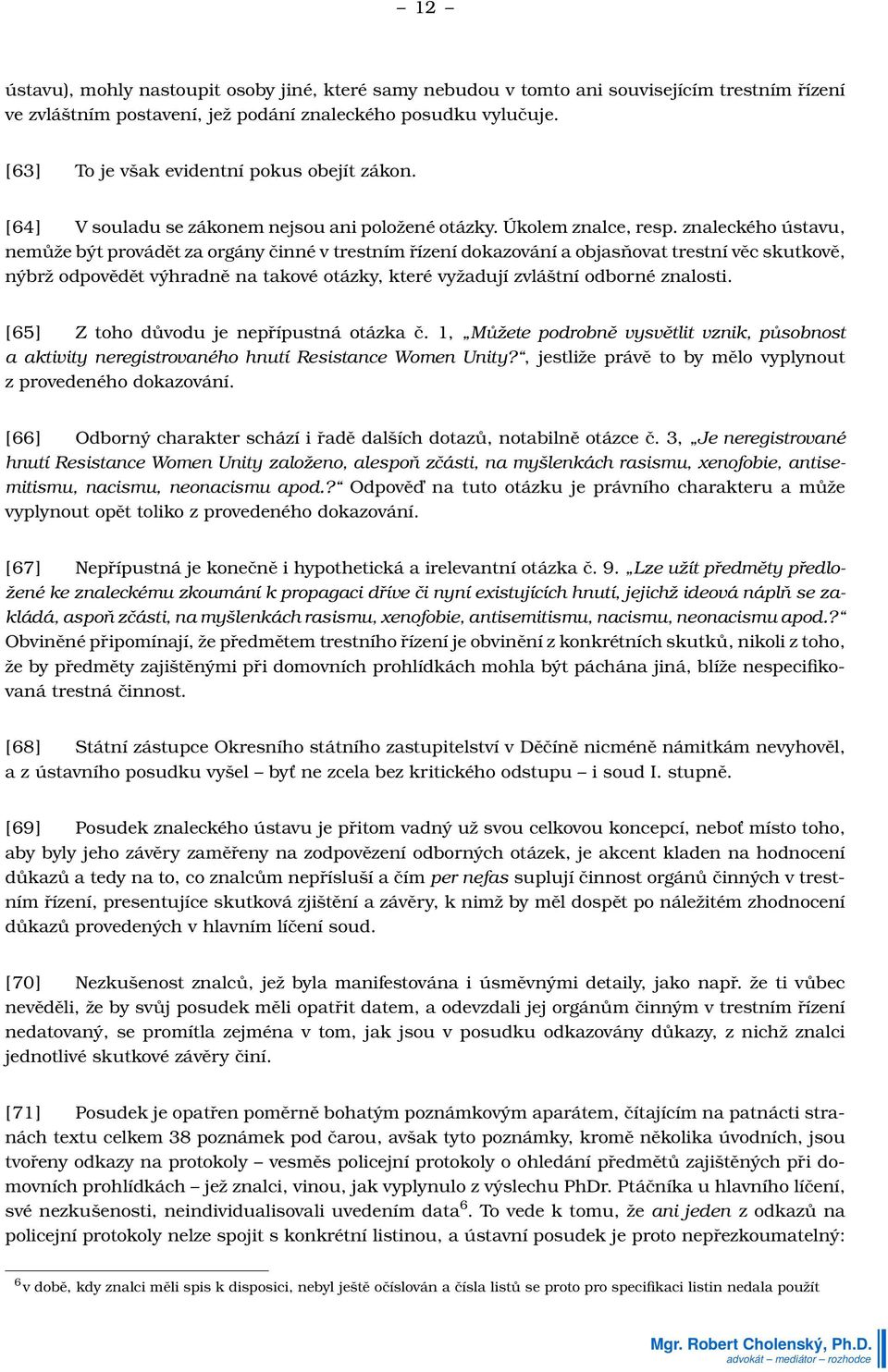 znaleckého ústavu, nemůže být provádět za orgány činné v trestním řízení dokazování a objasňovat trestní věc skutkově, nýbrž odpovědět výhradně na takové otázky, které vyžadují zvláštní odborné